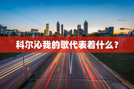 科尔沁我的歌代表着什么？