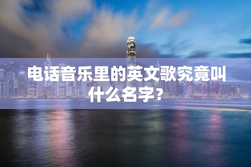 电话音乐里的英文歌究竟叫什么名字？
