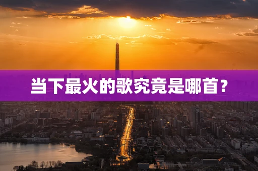 当下最火的歌究竟是哪首？