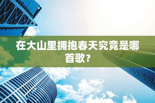 在大山里拥抱春天究竟是哪首歌？