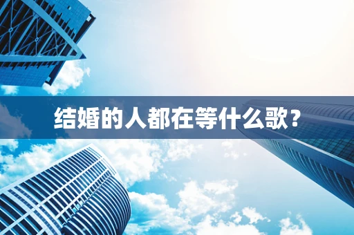 结婚的人都在等什么歌？