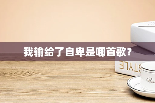 我输给了自卑是哪首歌？