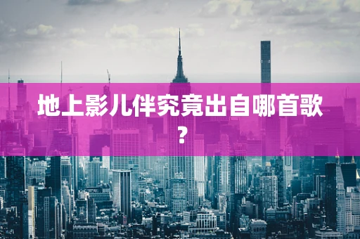 地上影儿伴究竟出自哪首歌？