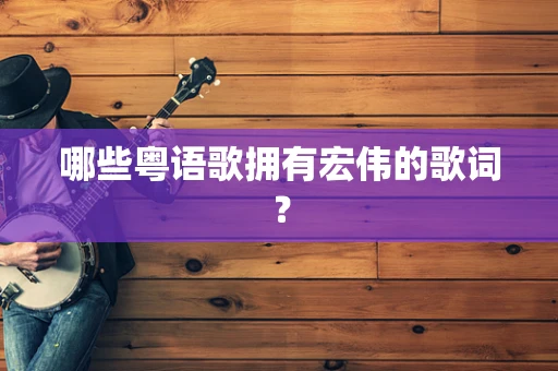 哪些粤语歌拥有宏伟的歌词？