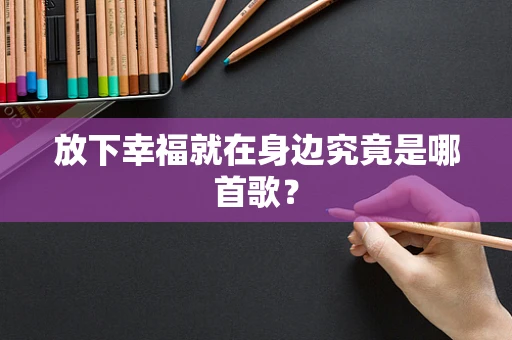 放下幸福就在身边究竟是哪首歌？