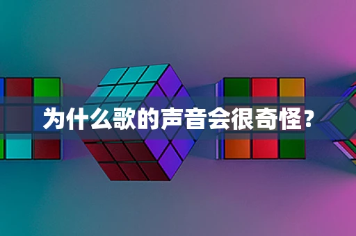 为什么歌的声音会很奇怪？