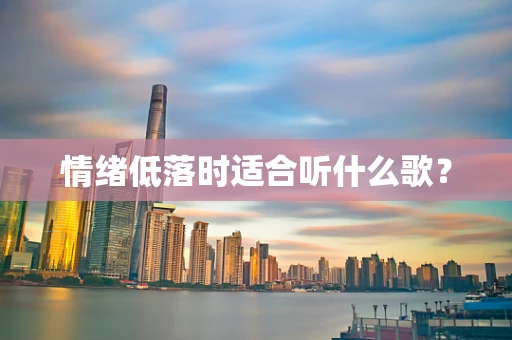 情绪低落时适合听什么歌？