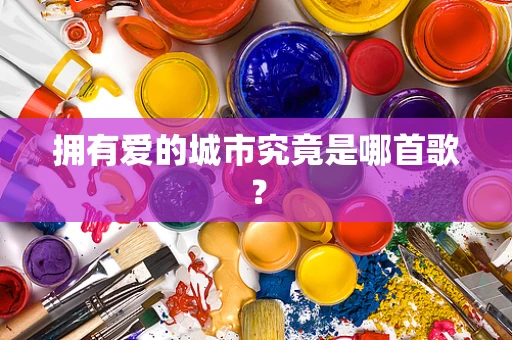 拥有爱的城市究竟是哪首歌？