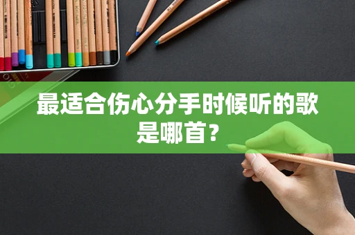 最适合伤心分手时候听的歌是哪首？