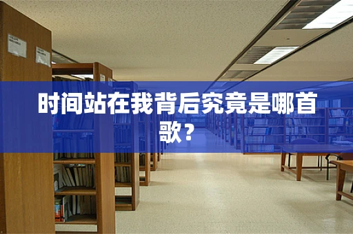 时间站在我背后究竟是哪首歌？