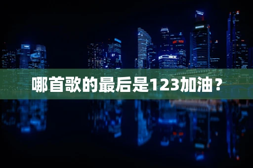 哪首歌的最后是123加油？