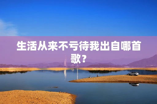 生活从来不亏待我出自哪首歌？