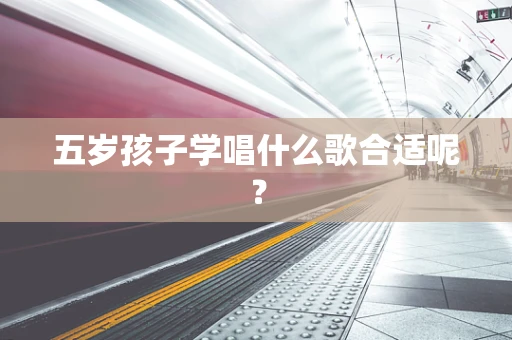 五岁孩子学唱什么歌合适呢？