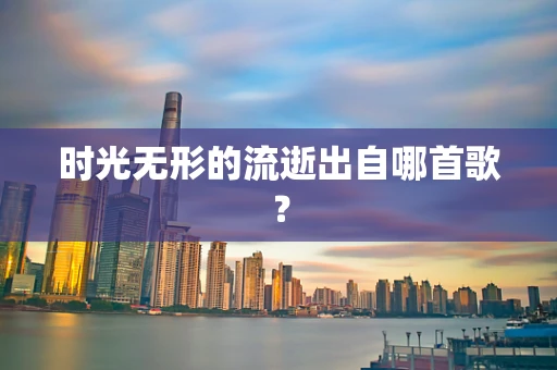 时光无形的流逝出自哪首歌？