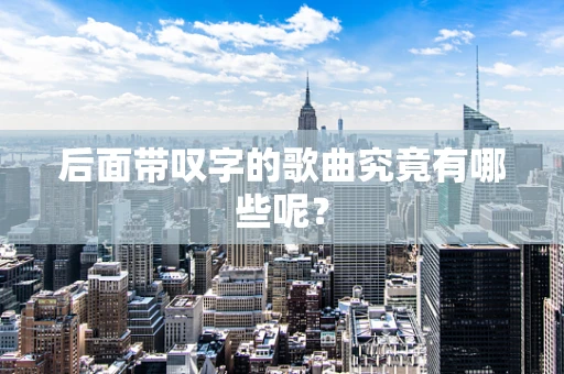 后面带叹字的歌曲究竟有哪些呢？