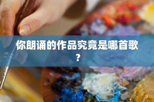 你朗诵的作品究竟是哪首歌？
