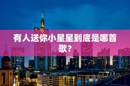 有人送你小星星到底是哪首歌？