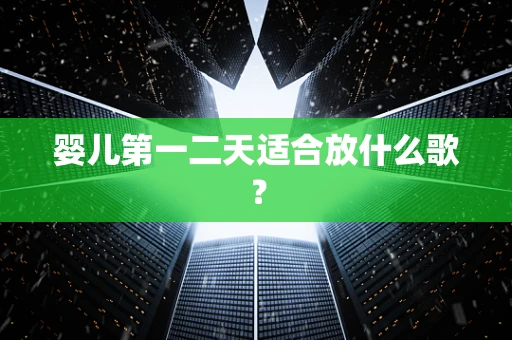 婴儿第一二天适合放什么歌？