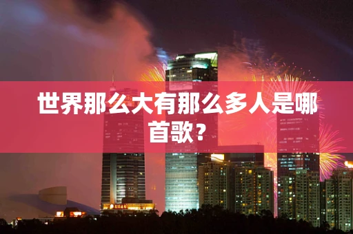 世界那么大有那么多人是哪首歌？