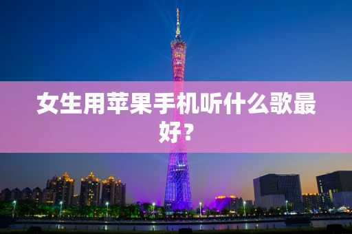 女生用苹果手机听什么歌最好？