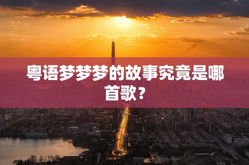 粤语梦梦梦的故事究竟是哪首歌？
