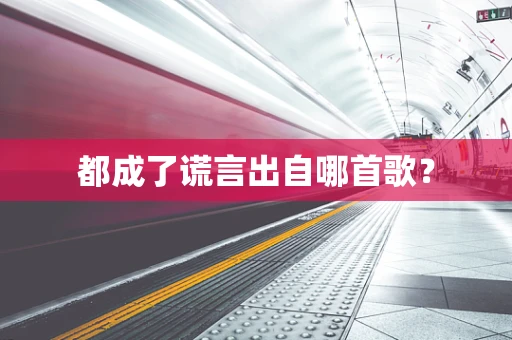 都成了谎言出自哪首歌？