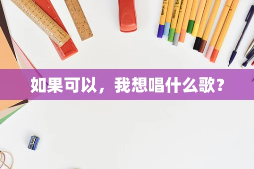 如果可以，我想唱什么歌？
