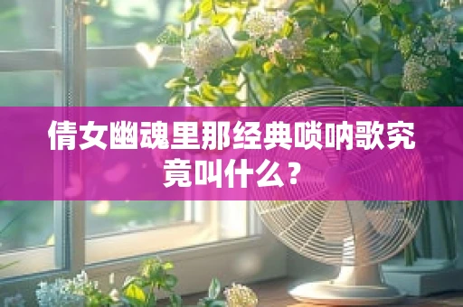 倩女幽魂里那经典唢呐歌究竟叫什么？