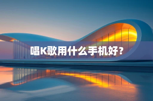 唱K歌用什么手机好？