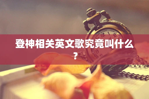 登神相关英文歌究竟叫什么？