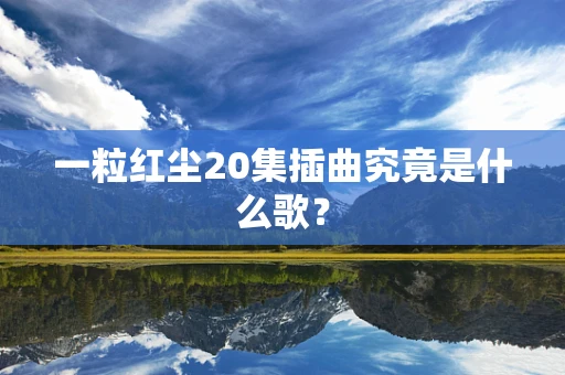 一粒红尘20集插曲究竟是什么歌？