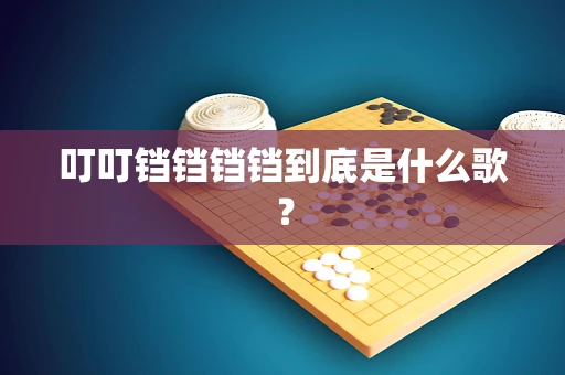 叮叮铛铛铛铛到底是什么歌？