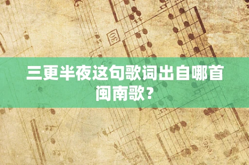 三更半夜这句歌词出自哪首闽南歌？