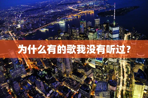为什么有的歌我没有听过？