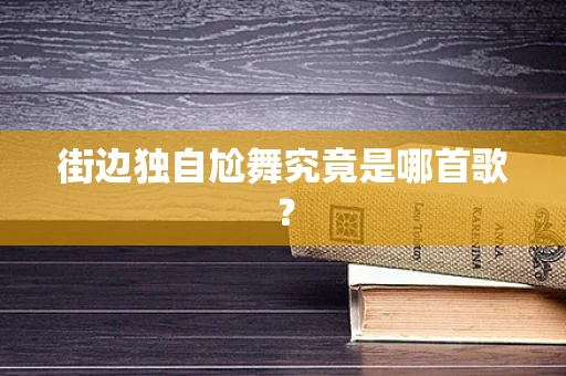 街边独自尬舞究竟是哪首歌？