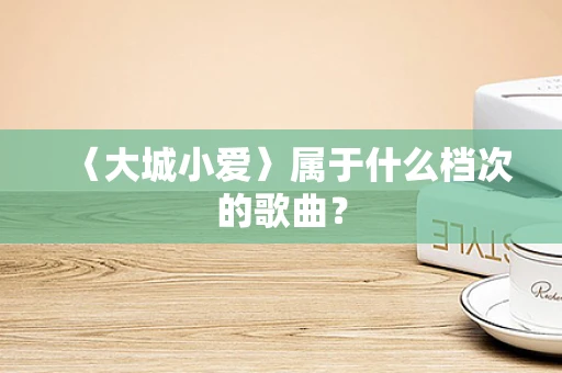 〈大城小爱〉属于什么档次的歌曲？