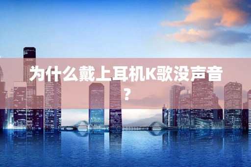 为什么戴上耳机K歌没声音？