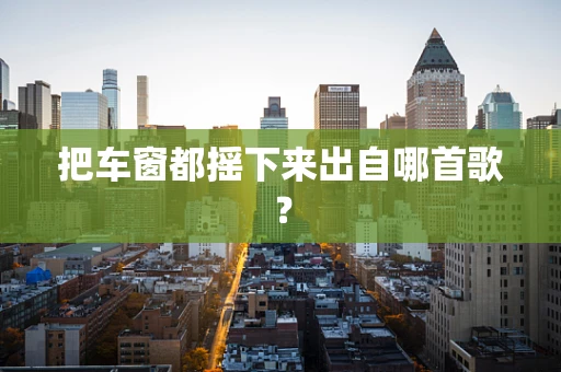 把车窗都摇下来出自哪首歌？