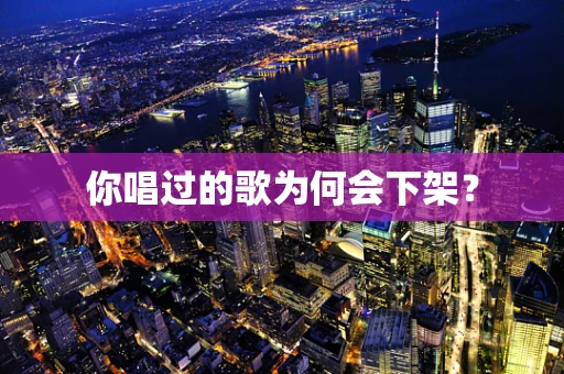 你唱过的歌为何会下架？