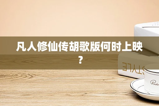 凡人修仙传胡歌版何时上映？