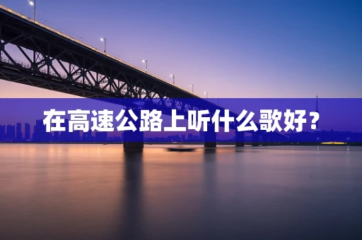 在高速公路上听什么歌好？