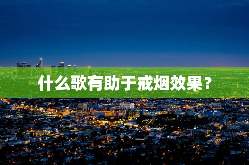 什么歌有助于戒烟效果？