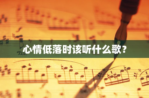 心情低落时该听什么歌？