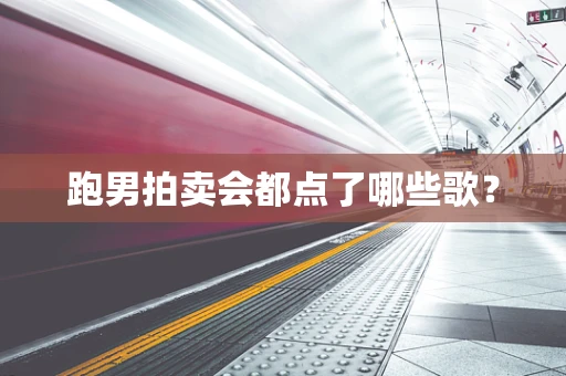 跑男拍卖会都点了哪些歌？