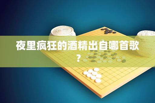 夜里疯狂的酒精出自哪首歌？