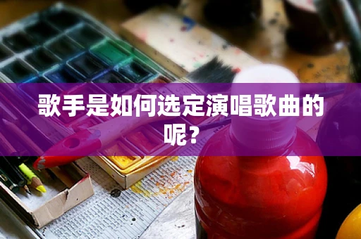 歌手是如何选定演唱歌曲的呢？