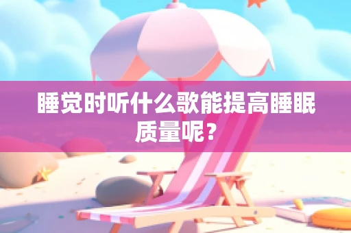 睡觉时听什么歌能提高睡眠质量呢？