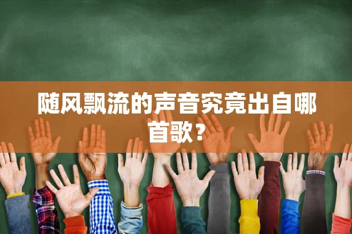随风飘流的声音究竟出自哪首歌？