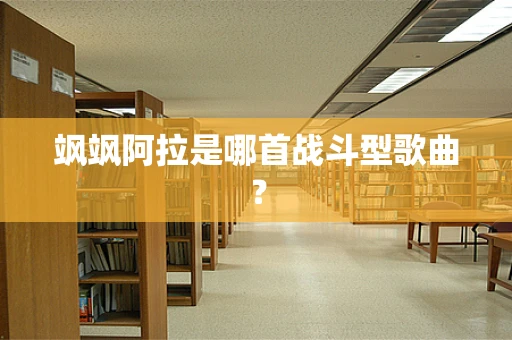 飒飒阿拉是哪首战斗型歌曲？