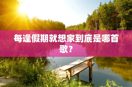 每逢假期就想家到底是哪首歌？